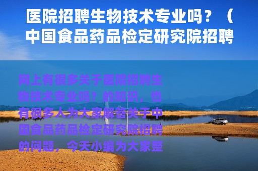 医院招聘生物技术专业吗？（中国食品药品检定研究院招聘）