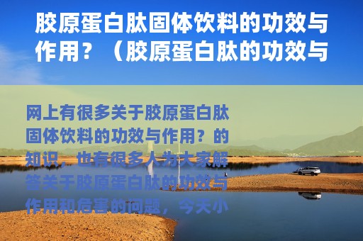 胶原蛋白肽固体饮料的功效与作用？（胶原蛋白肽的功效与作用和危害）