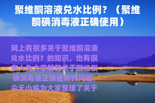 聚维酮溶液兑水比例？（聚维酮碘消毒液正确使用）