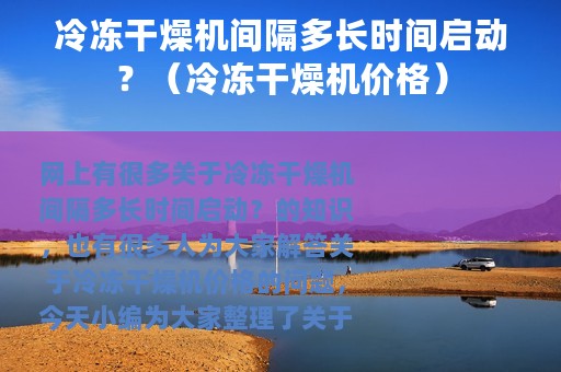 冷冻干燥机间隔多长时间启动？（冷冻干燥机价格）