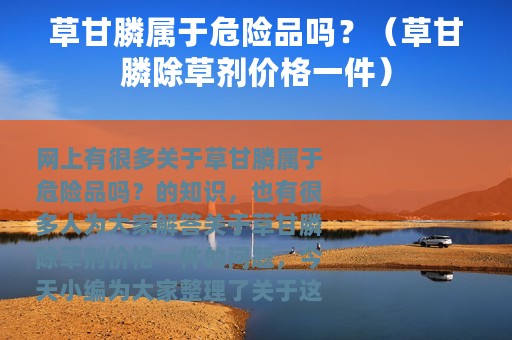 草甘膦属于危险品吗？（草甘膦除草剂价格一件）