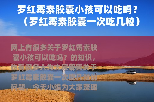 罗红霉素胶囊小孩可以吃吗？（罗红霉素胶囊一次吃几粒）