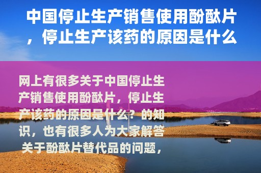中国停止生产销售使用酚酞片，停止生产该药的原因是什么？（酚酞片替代品）