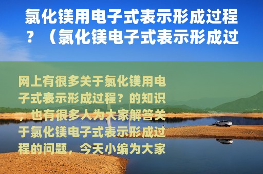氯化镁用电子式表示形成过程？（氯化镁电子式表示形成过程）