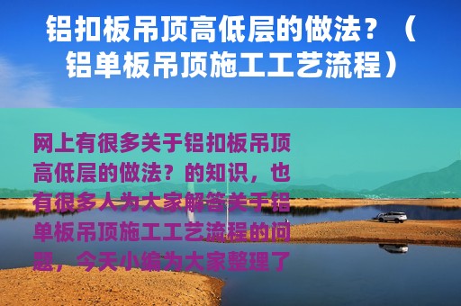 铝扣板吊顶高低层的做法？（铝单板吊顶施工工艺流程）