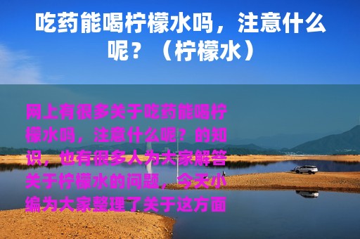 吃药能喝柠檬水吗，注意什么呢？（柠檬水）