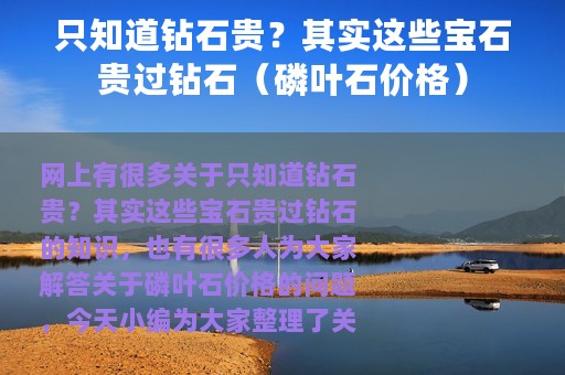 只知道钻石贵？其实这些宝石贵过钻石（磷叶石价格）