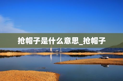 抢帽子是什么意思_抢帽子