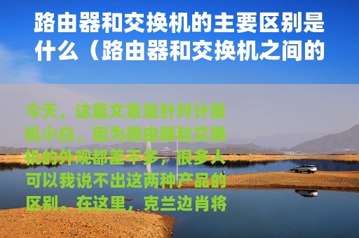 路由器和交换机的主要区别是什么（路由器和交换机之间的区别是什么）