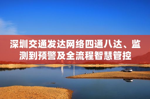 深圳交通发达网络四通八达、监测到预警及全流程智慧管控