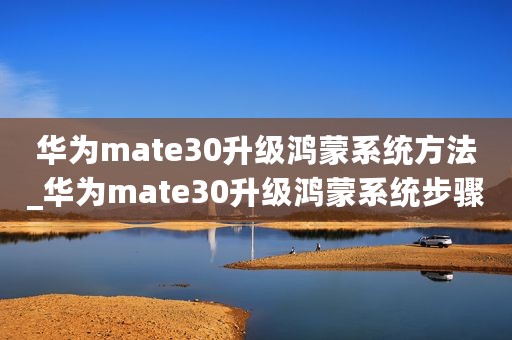 华为mate30升级鸿蒙系统方法_华为mate30升级鸿蒙系统步骤
