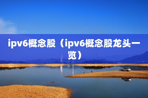 ipv6概念股（ipv6概念股龙头一览）