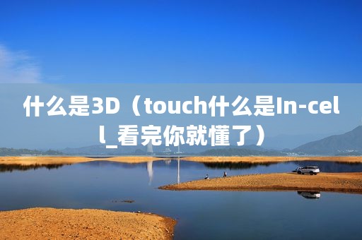 什么是3D（touch什么是In-cell_看完你就懂了）