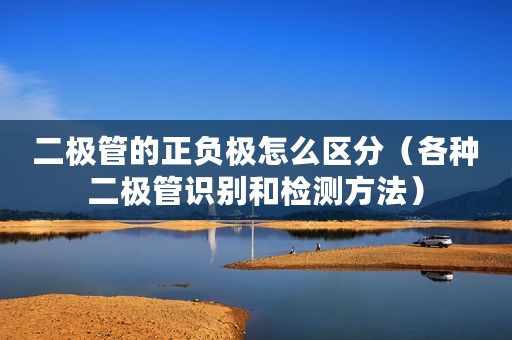 二极管的正负极怎么区分（各种二极管识别和检测方法）