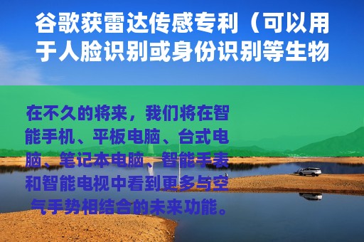谷歌获雷达传感专利（可以用于人脸识别或身份识别等生物识别应用）