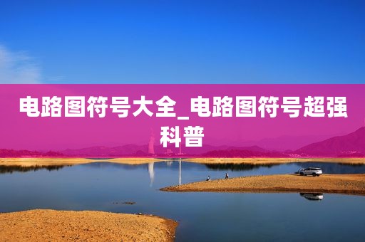 电路图符号大全_电路图符号超强科普