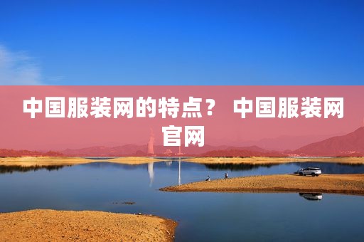中国服装网的特点？ 中国服装网官网