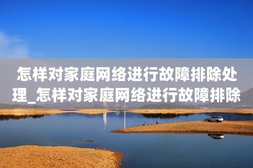 怎样对家庭网络进行故障排除处理_怎样对家庭网络进行故障排除