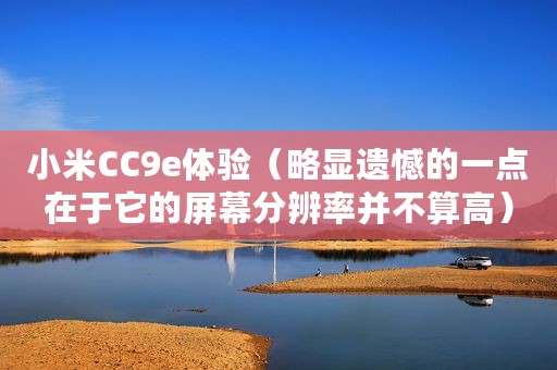 小米CC9e体验（略显遗憾的一点在于它的屏幕分辨率并不算高）