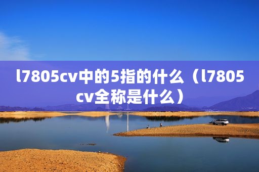 l7805cv中的5指的什么（l7805cv全称是什么）