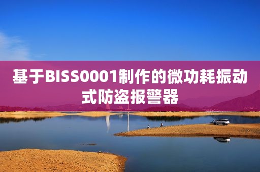 基于BISS0001制作的微功耗振动式防盗报警器