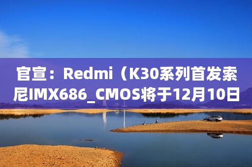 官宣：Redmi（K30系列首发索尼IMX686_CMOS将于12月10日发布）