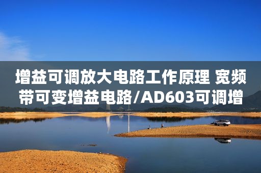 增益可调放大电路工作原理 宽频带可变增益电路/AD603可调增益运放电路/简易数控可变增益放大器电路