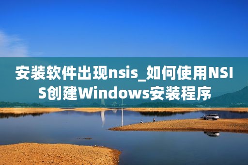 安装软件出现nsis_如何使用NSIS创建Windows安装程序