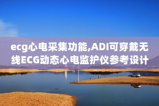 ecg心电采集功能,ADI可穿戴无线ECG动态心电监护仪参考设计