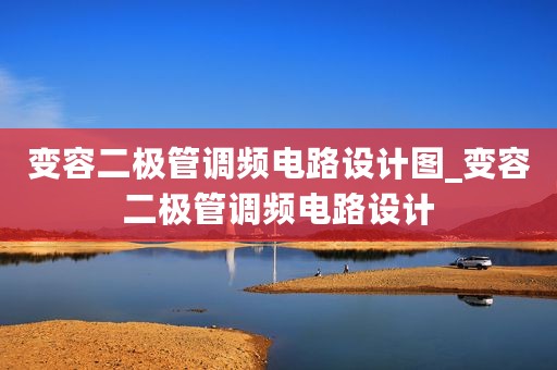 变容二极管调频电路设计图_变容二极管调频电路设计