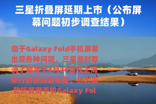 三星折叠屏延期上市（公布屏幕问题初步调查结果）