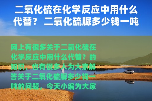 二氧化硫在化学反应中用什么代替？ 二氧化硫脲多少钱一吨