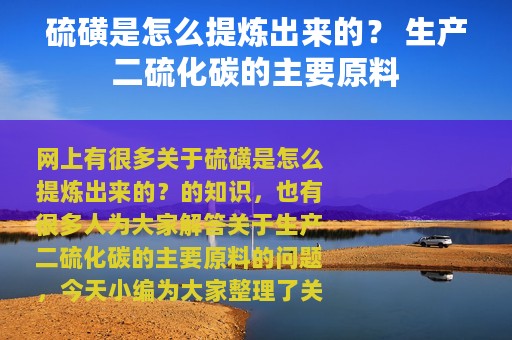 硫磺是怎么提炼出来的？ 生产二硫化碳的主要原料