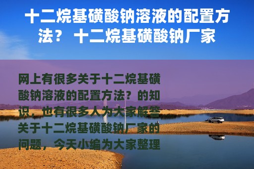 十二烷基磺酸钠溶液的配置方法？ 十二烷基磺酸钠厂家