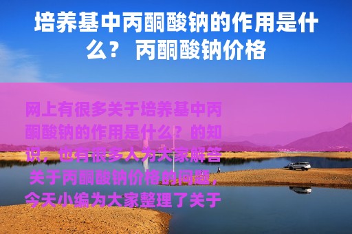 培养基中丙酮酸钠的作用是什么？ 丙酮酸钠价格