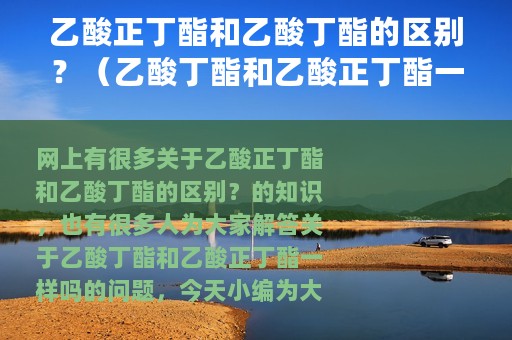 乙酸正丁酯和乙酸丁酯的区别？（乙酸丁酯和乙酸正丁酯一样吗）