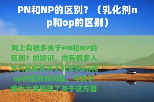 PN和NP的区别？（乳化剂np和op的区别）