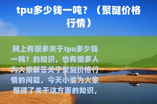 tpu多少钱一吨？（聚醚价格行情）