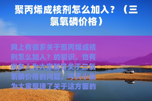 聚丙烯成核剂怎么加入？（三氯氧磷价格）