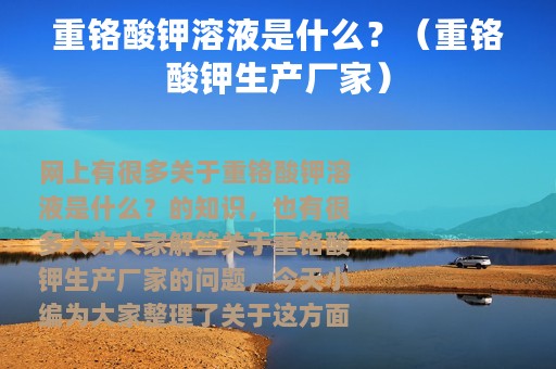 重铬酸钾溶液是什么？（重铬酸钾生产厂家）
