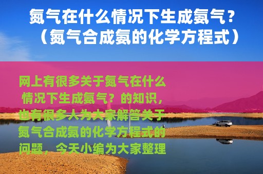 氮气在什么情况下生成氨气？（氮气合成氨的化学方程式）
