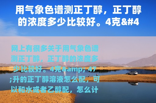 用气象色谱测正丁醇，正丁醇的浓度多少比较好。4克/升的正丁醇溶液怎么配，可以和水或者乙醇配，怎么计算（正丁醇分析纯的浓度为多少）