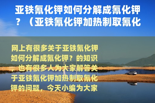亚铁氰化钾如何分解成氰化钾？（亚铁氰化钾加热制取氰化钾）