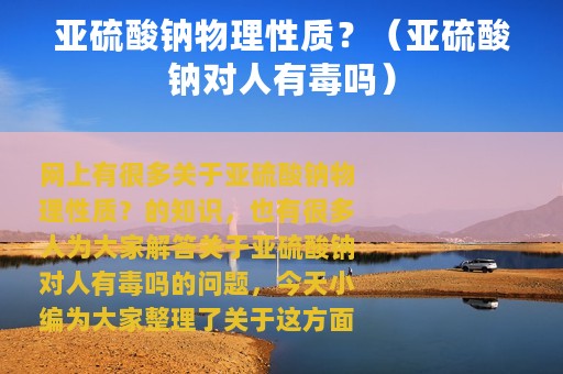 亚硫酸钠物理性质？（亚硫酸钠对人有毒吗）