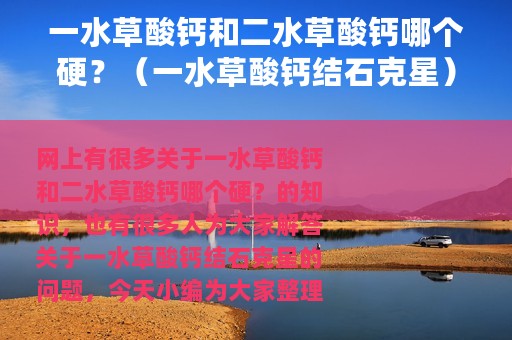一水草酸钙和二水草酸钙哪个硬？（一水草酸钙结石克星）