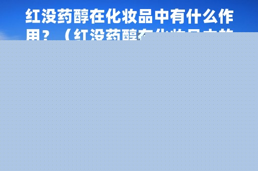 红没药醇在化妆品中有什么作用？（红没药醇在化妆品中的作用）