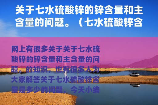 关于七水硫酸锌的锌含量和主含量的问题。（七水硫酸锌含量是多少）