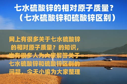 七水硫酸锌的相对原子质量？（七水硫酸锌和硫酸锌区别）