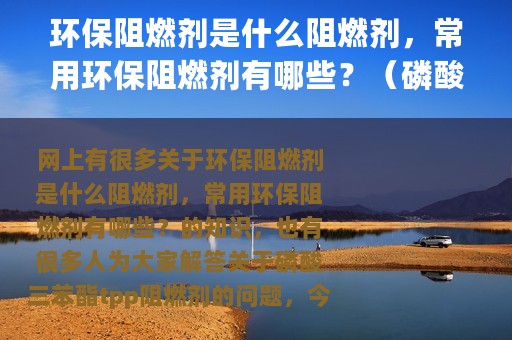 环保阻燃剂是什么阻燃剂，常用环保阻燃剂有哪些？（磷酸三苯酯tpp阻燃剂）