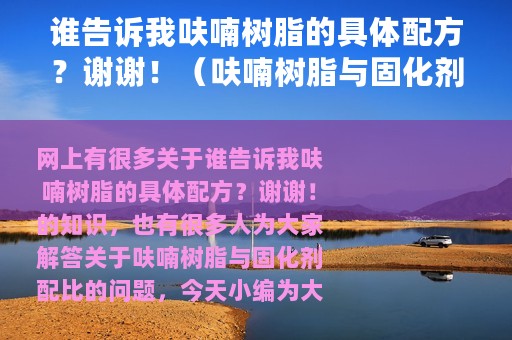 谁告诉我呋喃树脂的具体配方？谢谢！（呋喃树脂与固化剂配比）